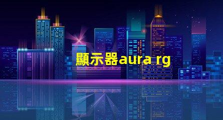 顯示器aura rgb什么意思 顯示器rgb百分百什么意思